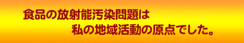 食品の放射能汚染問題は私の地域活動の原点でした
