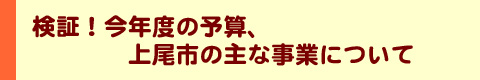 検証！今年度の予算、市の主な事業について