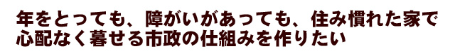 年をとっても、障がいがあっても、住み慣れた家で